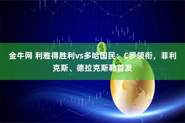 金牛网 利雅得胜利vs多哈国民：C罗领衔，菲利克斯、德拉克斯勒首发