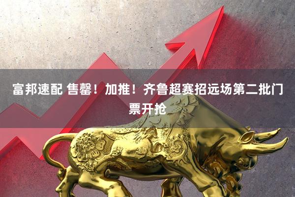 富邦速配 售罄！加推！齐鲁超赛招远场第二批门票开抢